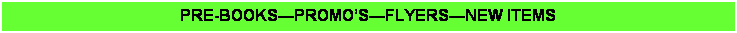 Text Box: PRE-BOOKS�PROMO�S�FLYERS�NEW ITEMS
