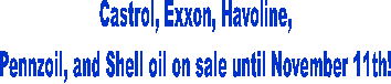 Castrol, Exxon, Havoline,
Pennzoil, and Shell oil on sale until November 11th!